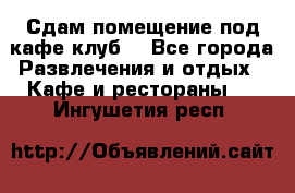 Сдам помещение под кафе,клуб. - Все города Развлечения и отдых » Кафе и рестораны   . Ингушетия респ.